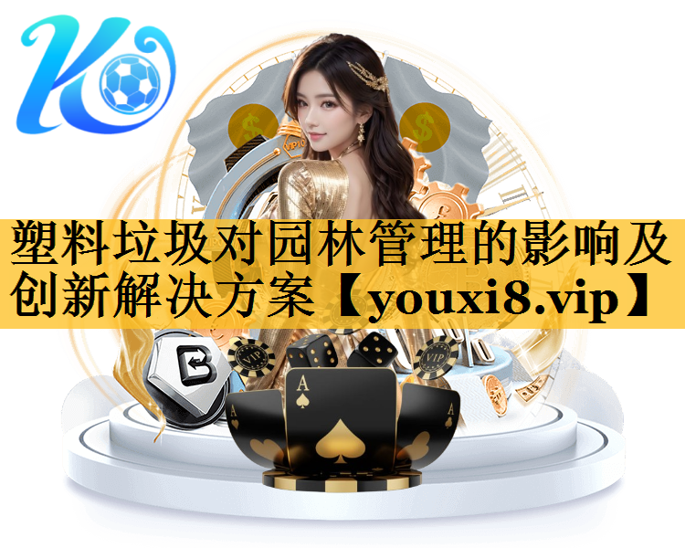 塑料垃圾对园林管理的影响及创新解决方案
