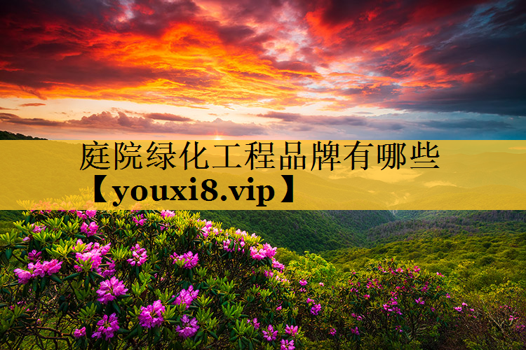 庭院绿化工程品牌有哪些