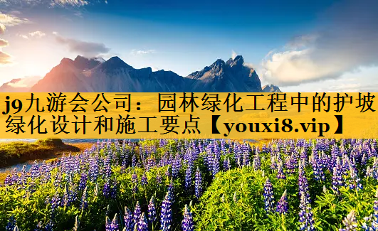 园林绿化工程中的护坡绿化设计和施工要点
