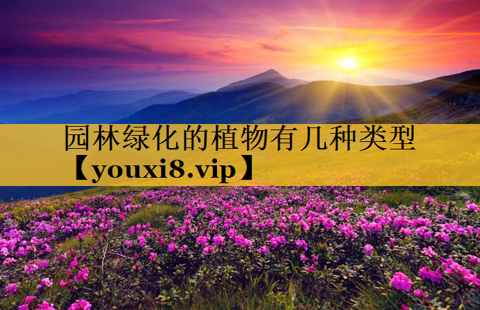 园林绿化的植物有几种类型