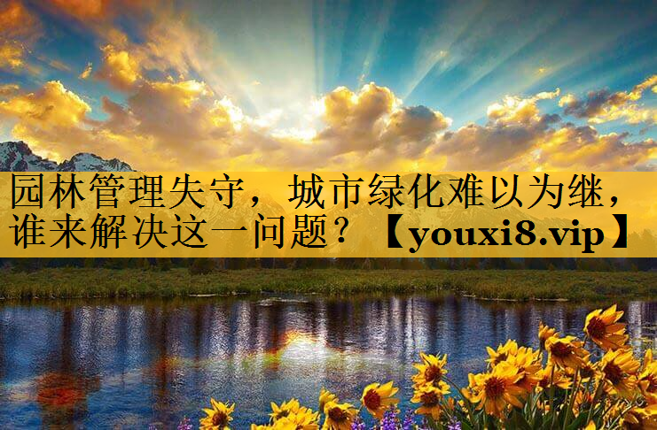 园林管理失守，城市绿化难以为继，谁来解决这一问题？