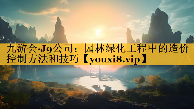 园林绿化工程中的造价控制方法和技巧
