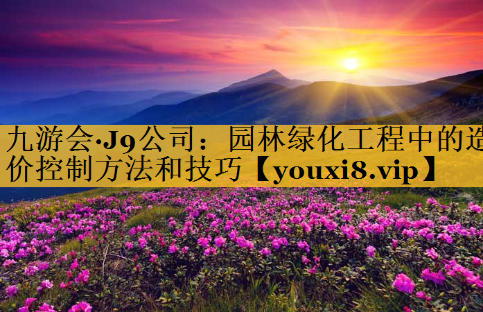 园林绿化工程中的造价控制方法和技巧