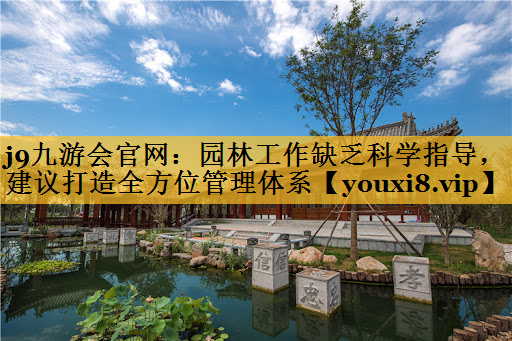 园林工作缺乏科学指导，建议打造全方位管理体系