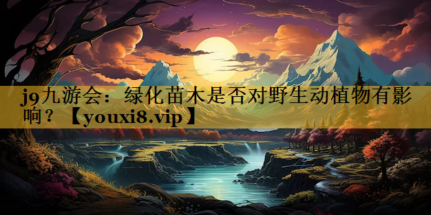绿化苗木是否对野生动植物有影响？